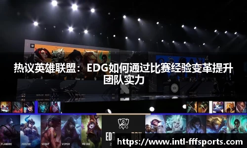 热议英雄联盟：EDG如何通过比赛经验变革提升团队实力