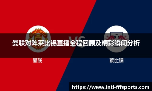 曼联对阵莱比锡直播全程回顾及精彩瞬间分析
