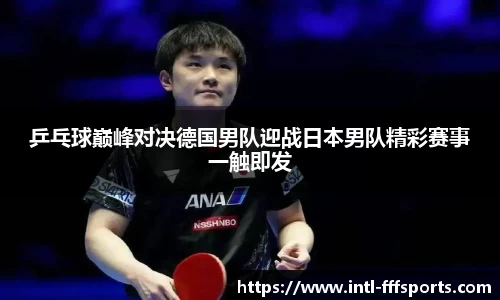 乒乓球巅峰对决德国男队迎战日本男队精彩赛事一触即发